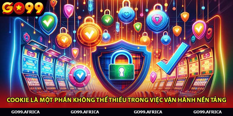 Cookie là một phần không thể thiếu trong việc vận hành nền tảng,