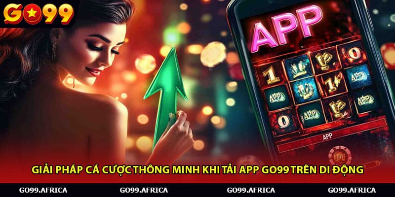 Giải pháp cá cược thông minh khi tải app Go99 trên di động