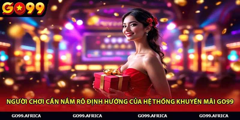 Người chơi cần nắm rõ định hướng của hệ thống khuyến mãi Go99