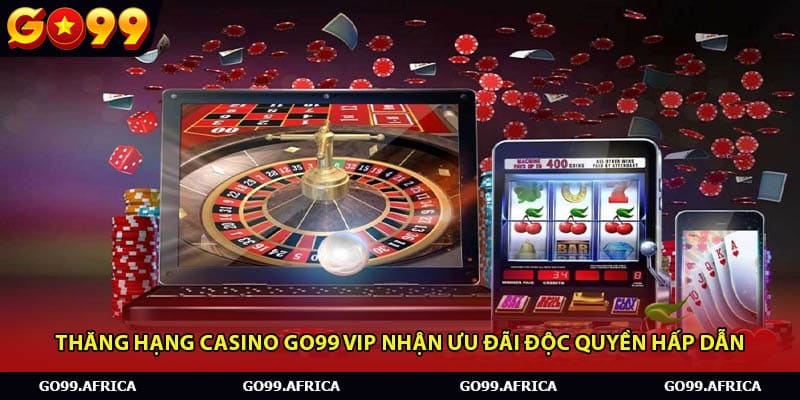 Thăng hạng Casino Go99 VIP nhận ưu đãi độc quyền hấp dẫn