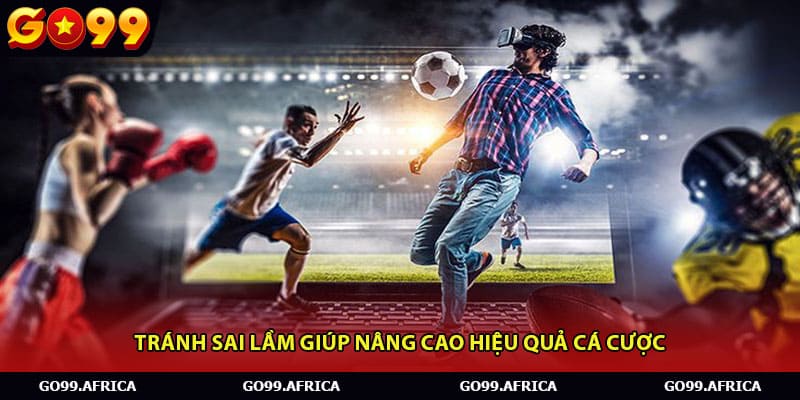 Tránh sai lầm giúp nâng cao hiệu quả cá cược